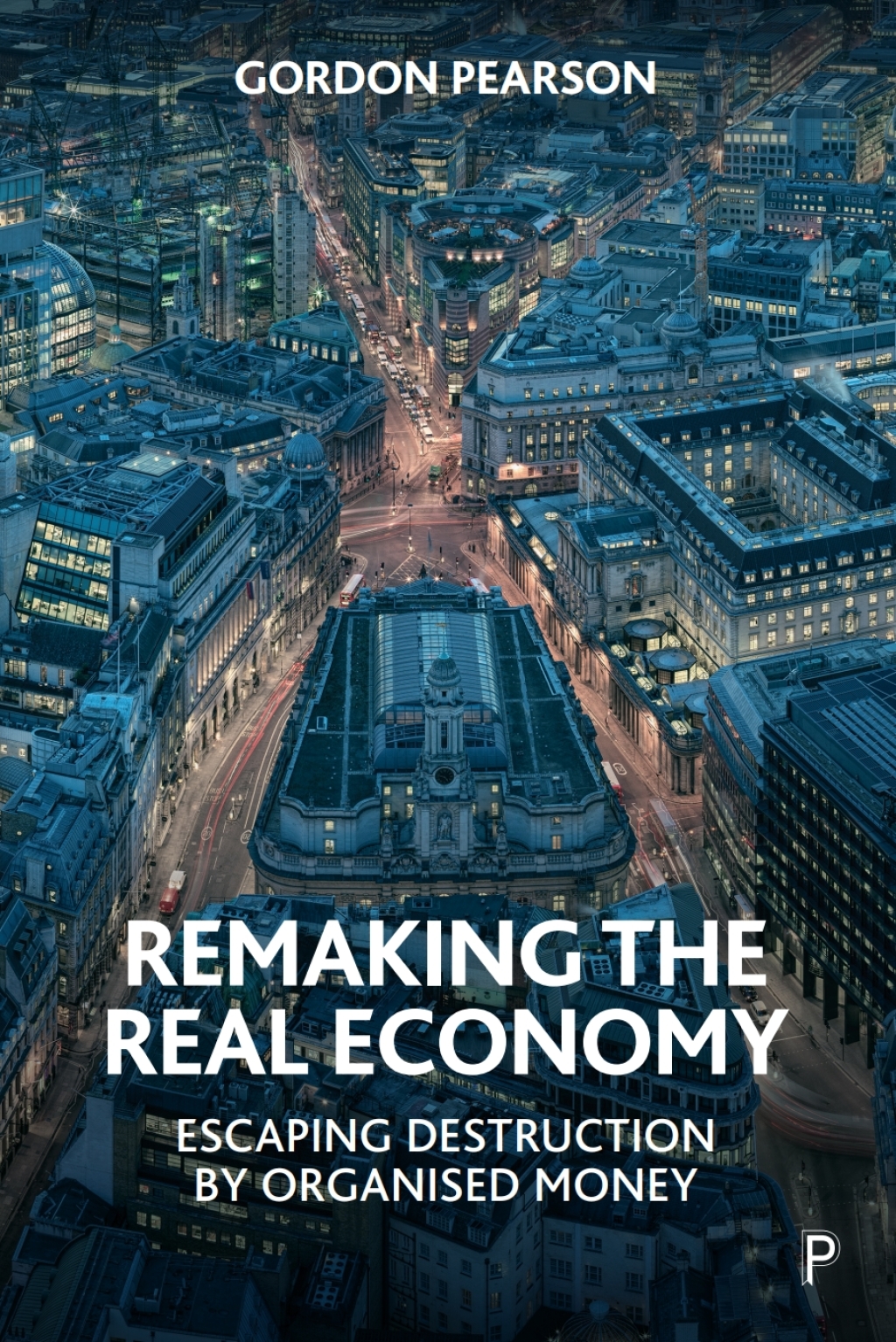 Remaking the Real Economy Escaping Destruction by Organised Money 1st Edition