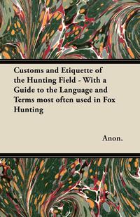 Cover image: Customs and Etiquette of the Hunting Field - With a Guide to the Language and Terms most often used in Fox Hunting 9781447421078