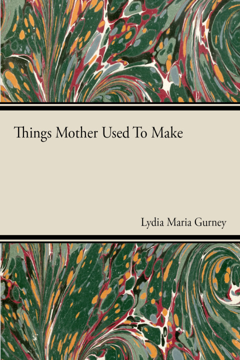 Things Mother Used to Make - A Collection of Old Time Recipes, Some Nearly One Hundred Years Old and Never Published Before - FULL INSTANT DOWNLOAD | PDF DOCX EPUB