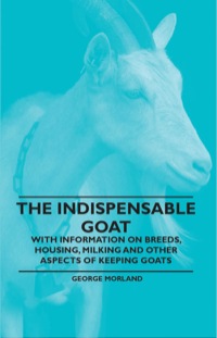 Imagen de portada: The Indispensable Goat - With Information on Breeds, Housing, Milking and Other Aspects of Keeping Goats 9781446530115