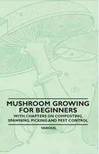 صورة الغلاف: Mushroom Growing for Beginners - With Chapters on Composting, Spawning, Picking and Pest Control 9781446523452