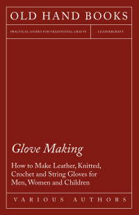 صورة الغلاف: Glove Making - How to Make Leather, Knitted, Crochet and String Gloves for Men, Women and Children 9781447413127
