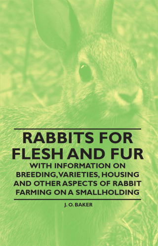Cover image: Rabbits for Flesh and Fur - With Information on Breeding, Varieties, Housing and Other Aspects of Rabbit Farming on a Smallholding 9781446530054