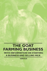 صورة الغلاف: The Goat Farming Business - With Information on Starting a Business and Selling Milk 9781446535455