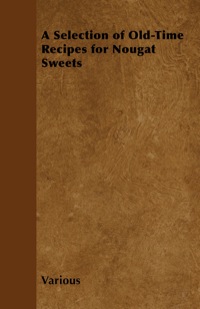 صورة الغلاف: A Selection of Old-Time Recipes for Nougat Sweets 9781446541456