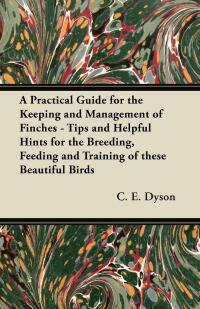 Cover image: A Practical Guide for the Keeping and Management of Finches - Tips and Helpful Hints for the Breeding, Feeding and Training of These Beautiful Birds 9781447414711