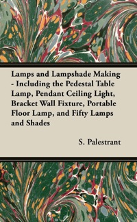 صورة الغلاف: Lamps and Lampshade Making - Including the Pedestal Table Lamp, Pendant Ceiling Light, Bracket Wall Fixture, Portable Floor Lamp, and Fifty Lamps and Shades 9781447413479