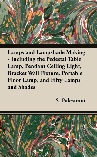 Cover image: Lamps and Lampshade Making - Including the Pedestal Table Lamp, Pendant Ceiling Light, Bracket Wall Fixture, Portable Floor Lamp, and Fifty Lamps and Shades 9781447413479