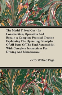 Cover image: The Model T Ford Car - Its Construction, Operation and Repair. a Complete Practical Treatise Explaining the Operating Principles of All Parts of the F 9781446062739