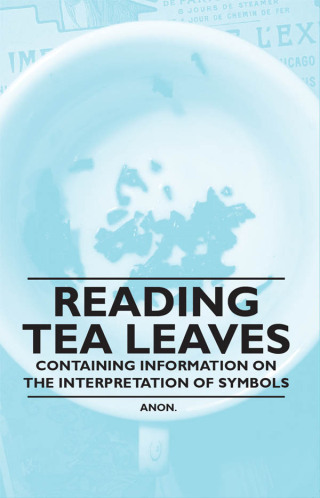 Imagen de portada: Reading Tea Leaves - Containing Information on the Interpretation of Symbols 9781446536322