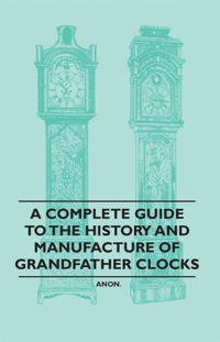 Imagen de portada: A Complete Guide to the History and Manufacture of Grandfather Clocks 9781446529379
