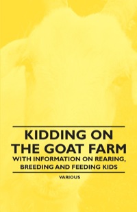 صورة الغلاف: Kidding on the Goat Farm - With Information on Rearing, Breeding and Feeding Kids 9781446535493