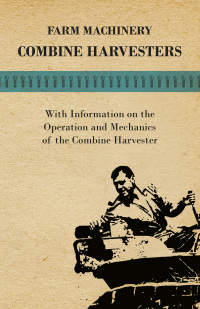 صورة الغلاف: Farming Machinery - Combine Harvesters - With Information on the Operation and Mechanics of the Combine Harvester 9781446535981
