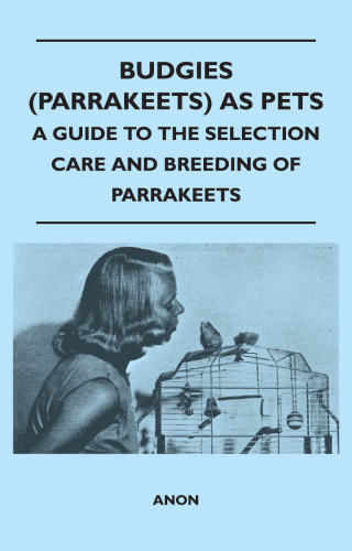 Cover image: Budgies (Parrakeets) as Pets - A Guide to the Selection Care and Breeding of Parrakeets 9781447410737
