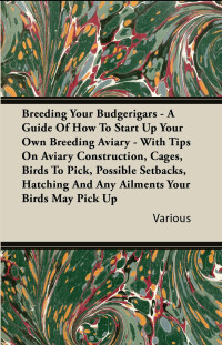 صورة الغلاف: Breeding Your Budgerigars - A Guide of How to Start Up Your Own Breeding Aviary 9781447415275