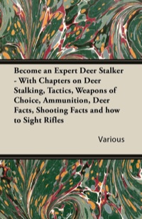 表紙画像: Become an Expert Deer Stalker - With Chapters on Deer Stalking, Tactics, Weapons of Choice, Ammunition, Deer Facts, Shooting Facts and How to Sight Ri 9781447432623