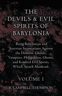 Omslagafbeelding: The Devils and Evil Spirits of Babylonia, Being Babylonian and Assyrian Incantations Against the Demons, Ghouls, Vampires, Hobgoblins, Ghosts, and Kindred Evil Spirits, Which Attack Mankind. Volume I 9781443791434