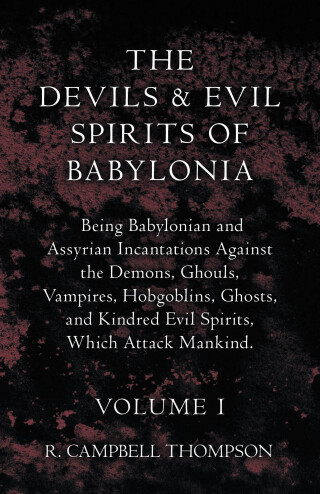 صورة الغلاف: The Devils and Evil Spirits of Babylonia, Being Babylonian and Assyrian Incantations Against the Demons, Ghouls, Vampires, Hobgoblins, Ghosts, and Kindred Evil Spirits, Which Attack Mankind. Volume I 9781443791434