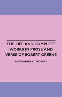 Imagen de portada: The Life and Complete Works in Prose and Verse of Robert Greene 9781445508207