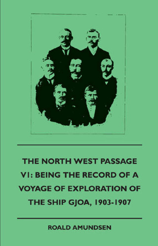 Cover image: The North West Passage V1: Being the Record of a Voyage of Exploration of the Ship Gjoa, 1903-1907 (1908) 9781445508290