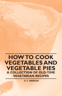 Titelbild: How to Cook Vegetables and Vegetable Pies - A Collection of Old-Time Vegetarian Recipes 9781447408093
