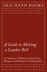 صورة الغلاف: A Guide to Making a Leather Belt - A Collection of Historical Articles on Designs and Methods for Making Belts 9781447424857