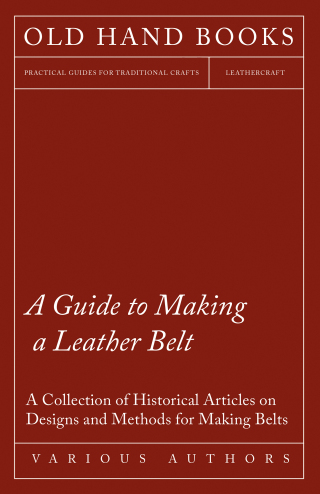 Cover image: A Guide to Making a Leather Belt - A Collection of Historical Articles on Designs and Methods for Making Belts 9781447424857