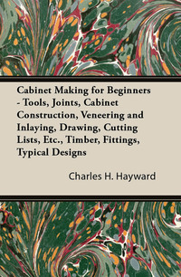 Cover image: Cabinet Making for Beginners - Tools, Joints, Cabinet Construction, Veneering and Inlaying, Drawing, Cutting Lists, Etc., Timber, Fittings, Typical Designs 9781447435266