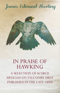 Omslagafbeelding: In Praise of Hawking - A Selection of Scarce Articles on Falconry First Published in the Late 1800s 9781846640780