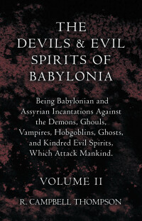 Immagine di copertina: The Devils And Evil Spirits Of Babylonia, Being Babylonian And Assyrian Incantations Against The Demons, Ghouls, Vampires, Hobgoblins, Ghosts, And Kindred Evil Spirits, Which Attack Mankind. Volume II 9781443791441