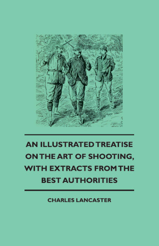 Immagine di copertina: An Illustrated Treatise On The Art of Shooting, With Extracts From The Best Authorities 9781444652963