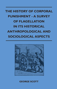 Imagen de portada: The History of Corporal Punishment - A Survey of Flagellation in Its Historical Anthropological and Sociological Aspects 9781445525273