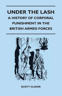 Cover image: Under The Lash - A History Of Corporal Punishment In The British Armed Forces 9781445525624