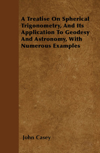 Imagen de portada: A Treatise on Spherical Trigonometry, and Its Application to Geodesy and Astronomy, with Numerous Examples 9781446056684