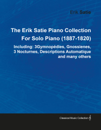 表紙画像: The Erik Satie Piano Collection Including: 3 Gymnopedies, Gnossienes, 3 Nocturnes, Descriptions Automatique and Many Others by Erik Satie for Solo Piano 9781446517208