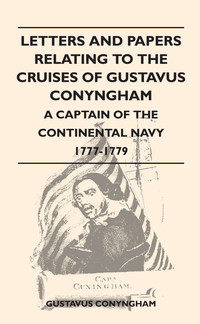 Imagen de portada: Letters and Papers Relating to the Cruises of Gustavus Conyngham - A Captain of the Continental Navy 1777-1779 9781446521540