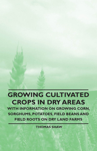 Cover image: Growing Cultivated Crops in Dry Areas - With Information on Growing Corn, Sorghums, Potatoes, Field Beans and Field Roots on Dry Land Farms 9781446530399