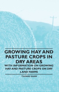صورة الغلاف: Growing Hay and Pasture Crops in Dry Areas - With Information on Growing Hay and Pasture Crops on Dry Land Farms 9781446530412