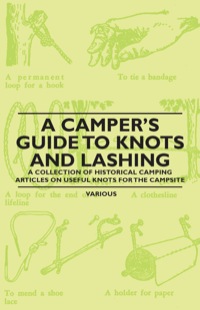 表紙画像: A Camper's Guide to Knots and Lashing - A Collection of Historical Camping Articles on Useful Knots for the Campsite 9781447409472