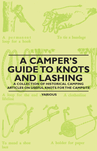 Cover image: A Camper's Guide to Knots and Lashing - A Collection of Historical Camping Articles on Useful Knots for the Campsite 9781447409472