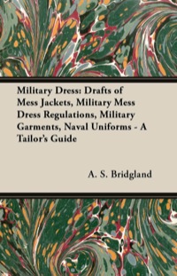 表紙画像: Military Dress: Drafts of Mess Jackets, Military Mess Dress Regulations, Military Garments, Naval Uniforms - A Tailor's Guide 9781447413240