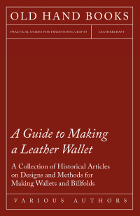 صورة الغلاف: A Guide to Making a Leather Wallet - A Collection of Historical Articles on Designs and Methods for Making Wallets and Billfolds 9781447425175