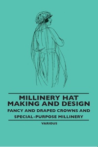 Cover image: Millinery Hat Making and Design - Fancy and Draped Crowns and Special-Purpose Millinery 9781445506128