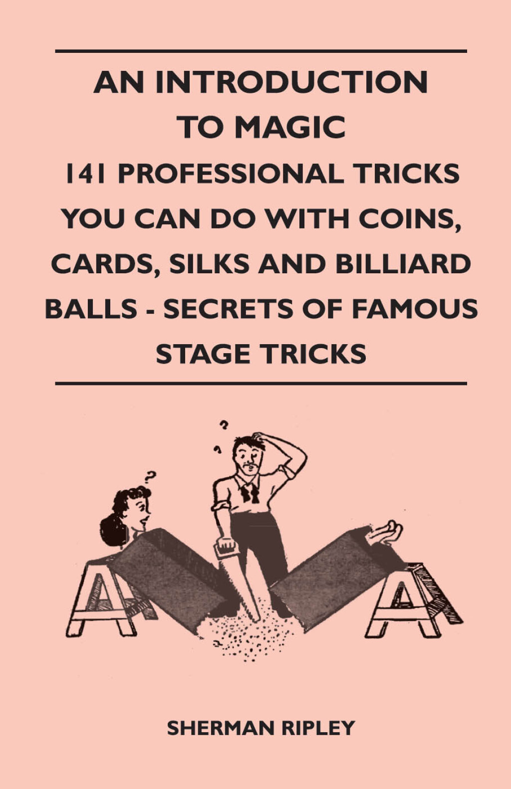 An Introduction to Magic – 141 Professional Tricks You Can Do with Coins, Cards, Silks and Billiard Balls – Secrets of Famous Stage Tricks