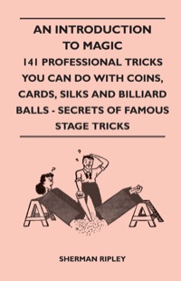 صورة الغلاف: An Introduction to Magic - 141 Professional Tricks You Can Do with Coins, Cards, Silks and Billiard Balls - Secrets of Famous Stage Tricks 9781445525235