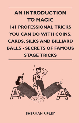 Cover image: An Introduction to Magic - 141 Professional Tricks You Can Do with Coins, Cards, Silks and Billiard Balls - Secrets of Famous Stage Tricks 9781445525235