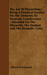 Imagen de portada: The Art of Playwriting - Being a Practical Treatise on the Elements of Dramatic Construction - Intended for the Playwrite, the Student and the Dramati 9781445540238