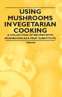 Omslagafbeelding: Using Mushrooms in Vegetarian Cooking - A Collection of Recipes with Mushrooms as a Meat Substitute 9781447407812