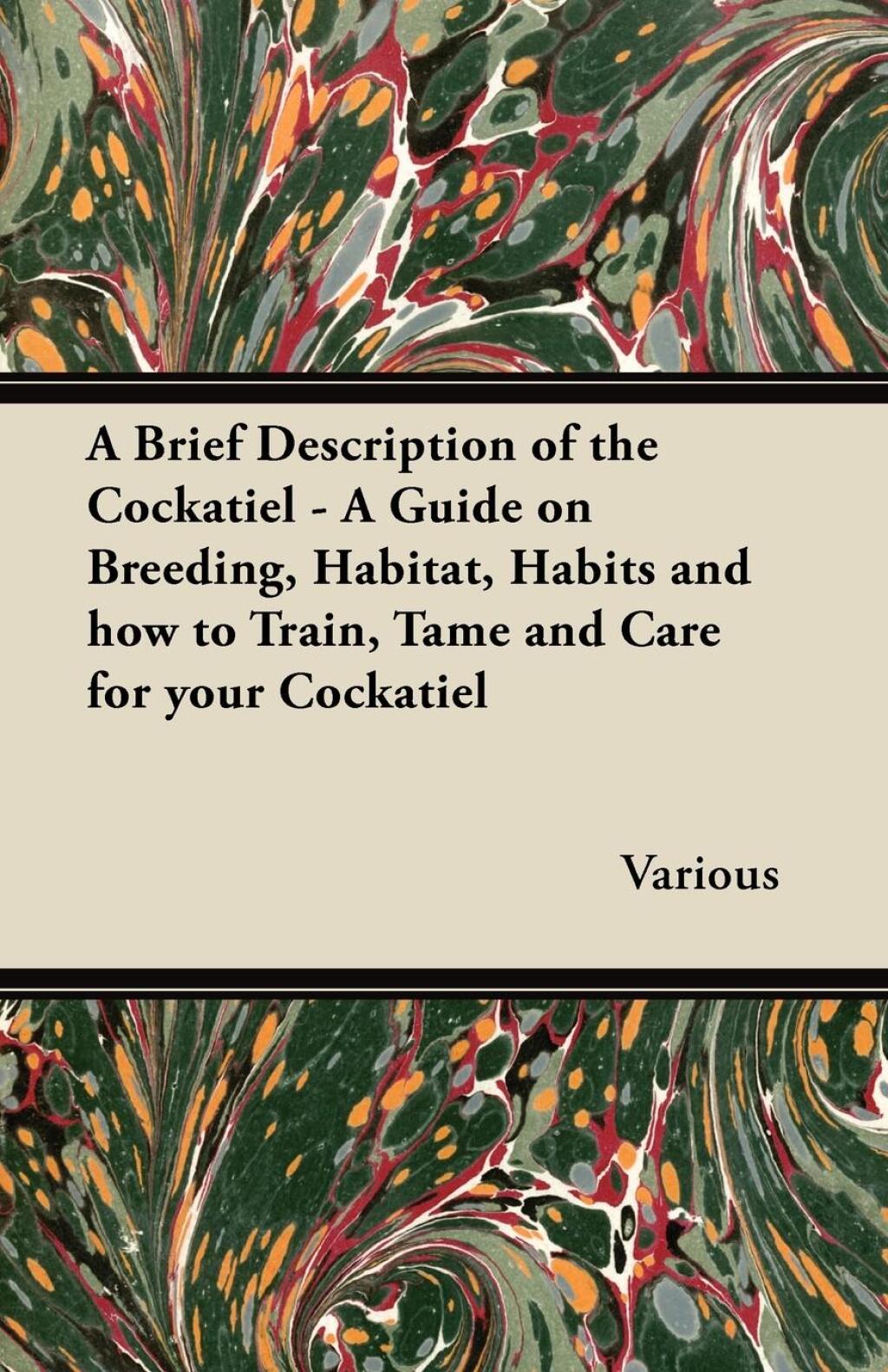 A Brief Description of the Cockatiel – A Guide on Breeding, Habitat, Habits and How to Train, Tame and Care for Your Cockatiel