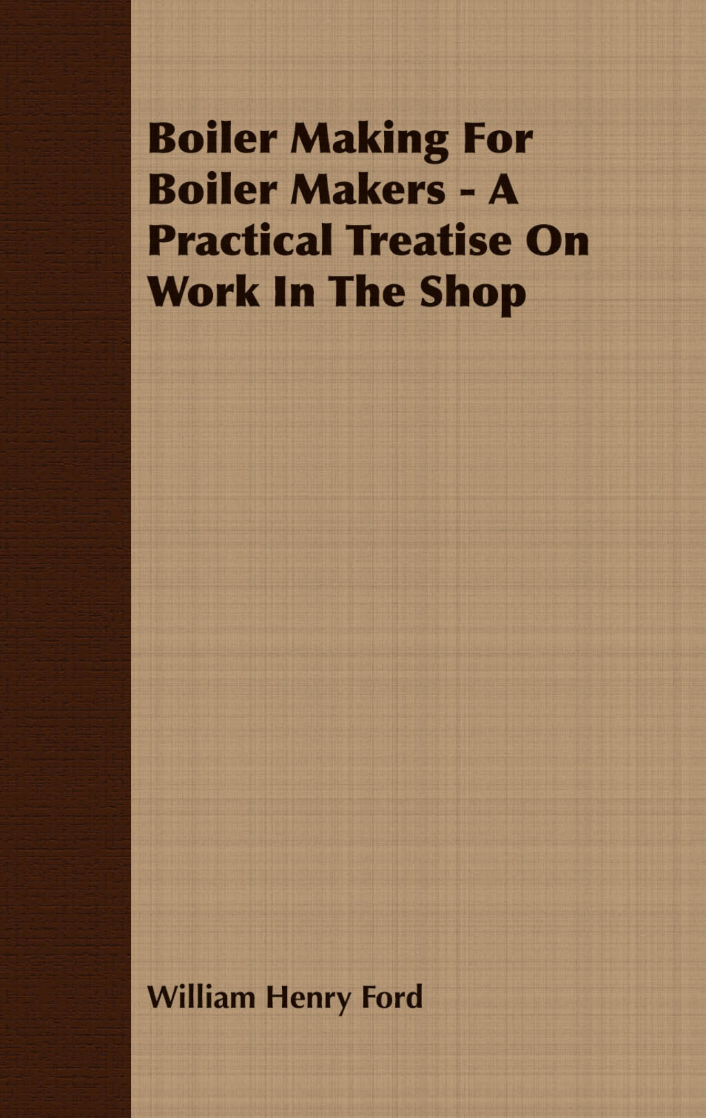 Boiler Making for Boiler Makers – A Practical Treatise on Work in the Shop